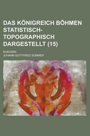 Cover of Das Konigreich Bohmen Statistisch-Topographisch Dargestellt; Elbogen (15 )