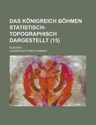 Book cover for Das Konigreich Bohmen Statistisch-Topographisch Dargestellt; Elbogen (15 )