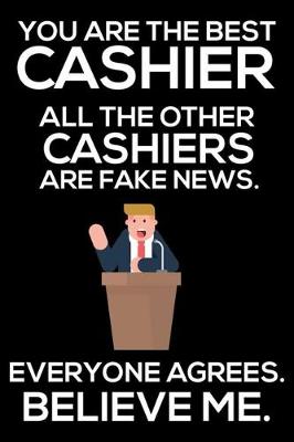 Book cover for You Are The Best Cashier All The Other Cashiers Are Fake News. Everyone Agrees. Believe Me.