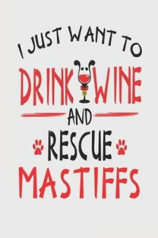 Cover of I Just Want to Drink Wine and Rescue Mastiffs