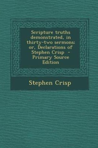 Cover of Scripture Truths Demonstrated, in Thirty-Two Sermons; Or, Declarations of Stephen Crisp - Primary Source Edition