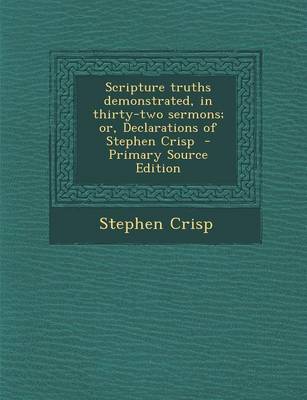 Book cover for Scripture Truths Demonstrated, in Thirty-Two Sermons; Or, Declarations of Stephen Crisp - Primary Source Edition