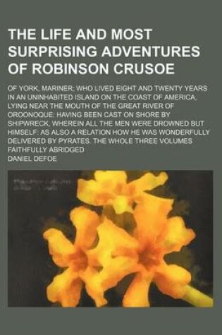 Cover of The Life and Most Surprising Adventures of Robinson Crusoe; Of York, Mariner Who Lived Eight and Twenty Years in an Uninhabited Island on the Coast of America, Lying Near the Mouth of the Great River of Oroonoque Having Been Cast on Shore