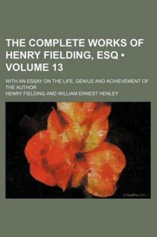 Cover of The Complete Works of Henry Fielding, Esq (Volume 13); With an Essay on the Life, Genius and Achievement of the Author