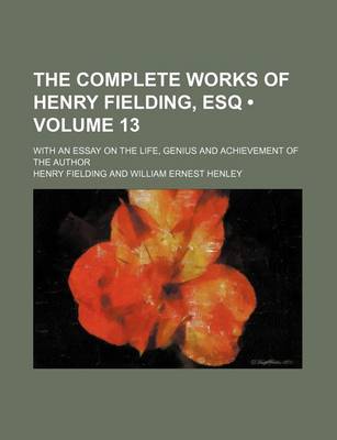 Book cover for The Complete Works of Henry Fielding, Esq (Volume 13); With an Essay on the Life, Genius and Achievement of the Author