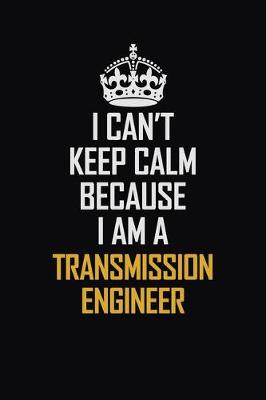 Book cover for I Can't Keep Calm Because I Am A Transmission Engineer