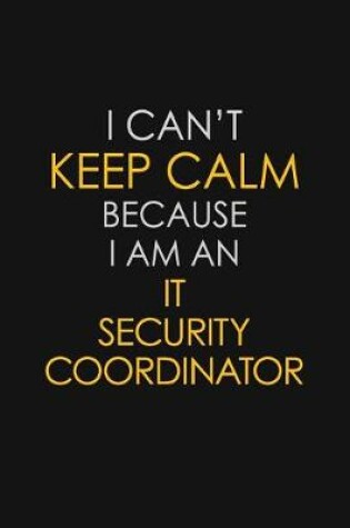 Cover of I Can't Keep Calm Because I Am An IT Security Coordinator
