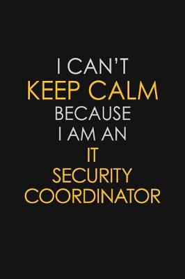 Book cover for I Can't Keep Calm Because I Am An IT Security Coordinator