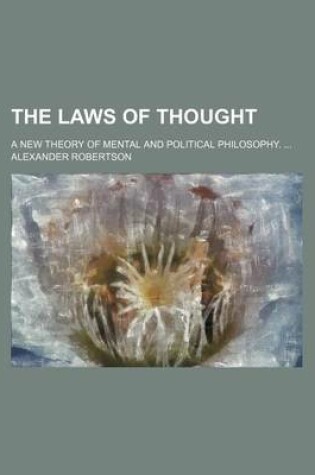 Cover of The Laws of Thought; A New Theory of Mental and Political Philosophy.