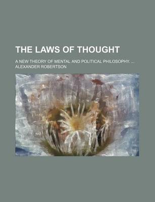 Book cover for The Laws of Thought; A New Theory of Mental and Political Philosophy.
