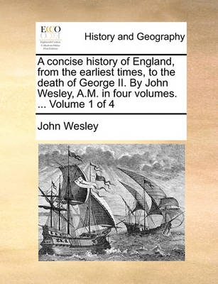 Book cover for A Concise History of England, from the Earliest Times, to the Death of George II. by John Wesley, A.M. in Four Volumes. ... Volume 1 of 4