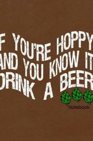 Cover of If Your Hoppy and You Know It Drink a Beer Notebook