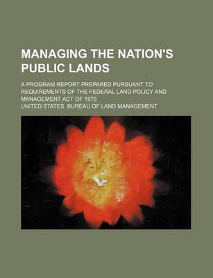 Book cover for Managing the Nation's Public Lands; A Program Report Prepared Pursuant to Requirements of the Federal Land Policy and Management Act of 1976