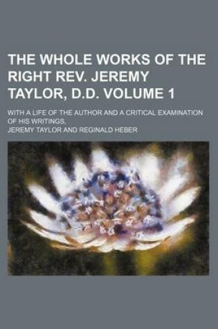 Cover of The Whole Works of the Right REV. Jeremy Taylor, D.D; With a Life of the Author and a Critical Examination of His Writings, Volume 1