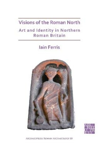 Cover of Visions of the Roman North: Art and Identity in Northern Roman Britain