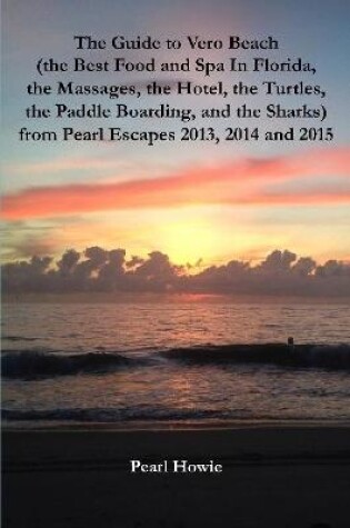 Cover of The Guide to Vero Beach (the Best Food and Spa In Florida, the Massages, the Hotel, the Turtles, the Paddle Boarding, and the Sharks) from Pearl Escapes 2013, 2014 and 2015