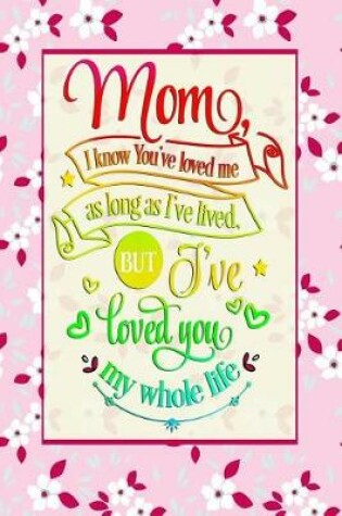 Cover of Mom, I know You've loved as long as I've lived. But I've loved you my whole life