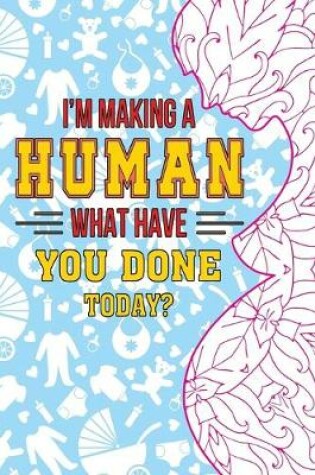 Cover of I'm Making A Human. What Have You Done Today?