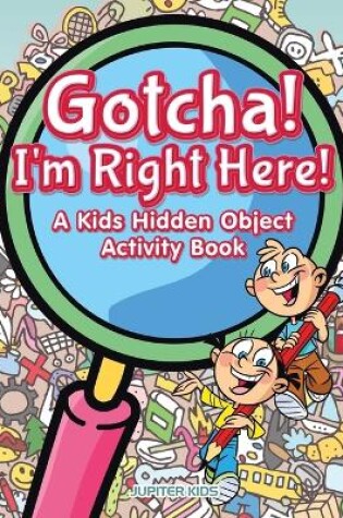Cover of Gotcha! I'm Right Here! A Kids Hidden Object Activity Book