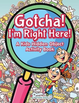 Book cover for Gotcha! I'm Right Here! A Kids Hidden Object Activity Book