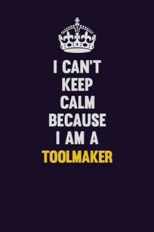 Cover of I Can't Keep Calm Because I Am A Toolmaker