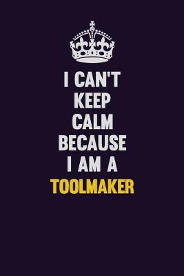 Book cover for I Can't Keep Calm Because I Am A Toolmaker