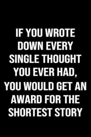 Cover of If You Wrote Down Every Single Thought You Ever Had You Would Get An Award For The Shortest Story Ever