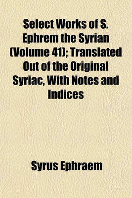 Book cover for Select Works of S. Ephrem the Syrian (Volume 41); Translated Out of the Original Syriac, with Notes and Indices