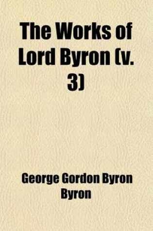 Cover of The Works of Lord Byron (Volume 3); With His Letters and Journals