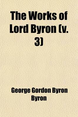 Book cover for The Works of Lord Byron (Volume 3); With His Letters and Journals