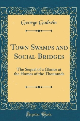 Cover of Town Swamps and Social Bridges: The Sequel of a Glance at the Homes of the Thousands (Classic Reprint)
