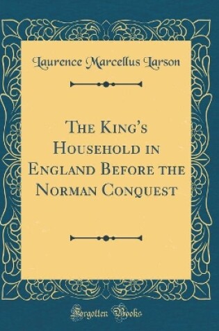 Cover of The King's Household in England Before the Norman Conquest (Classic Reprint)