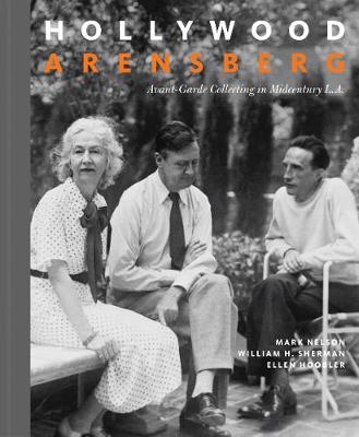 Hollywood Arensberg - Avant-Garde Collecting in Midcentury L.A. by Mark Nelson, William H. Sherman, Ellen Hoobler