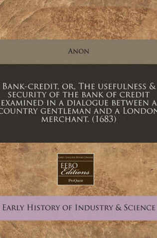 Cover of Bank-Credit, Or, the Usefulness & Security of the Bank of Credit Examined in a Dialogue Between a Country Gentleman and a London Merchant. (1683)