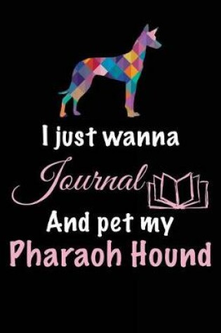 Cover of I Just Wanna Journal And Pet My Pharaoh Hound