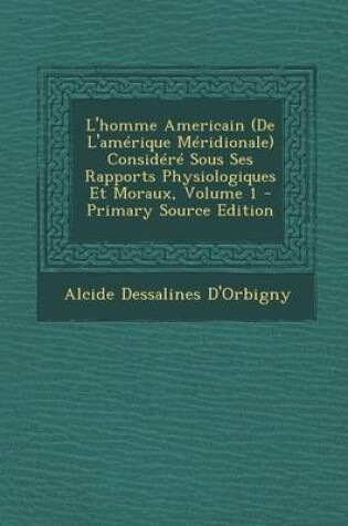 Cover of L'Homme Americain (de L'Amerique Meridionale Considere Sous Ses Rapports Physiologiques Et Moraux, Volume 1