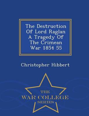 Book cover for The Destruction of Lord Raglan a Tragedy of the Crimean War 1854 55 - War College Series