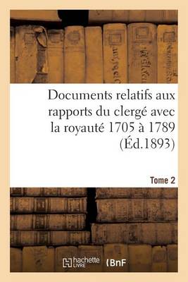 Book cover for Documents Relatifs Aux Rapports Du Clerge Avec La Royaute. T. 2, de 1705 A 1789