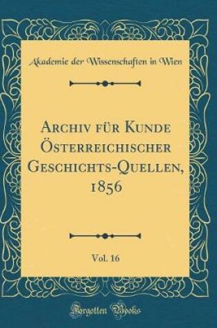 Cover of Archiv Fur Kunde OEsterreichischer Geschichts-Quellen, 1856, Vol. 16 (Classic Reprint)