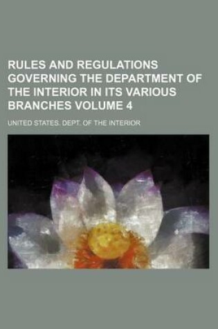 Cover of Rules and Regulations Governing the Department of the Interior in Its Various Branches Volume 4