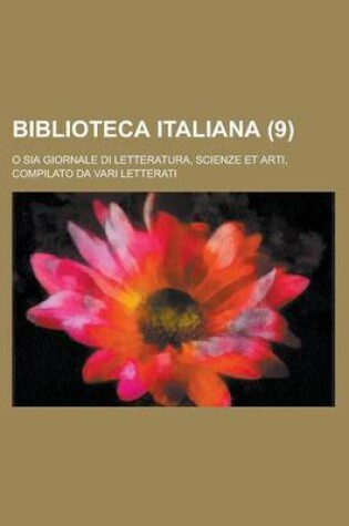 Cover of Biblioteca Italiana (9); O Sia Giornale Di Letteratura, Scienze Et Arti, Compilato Da Vari Letterati