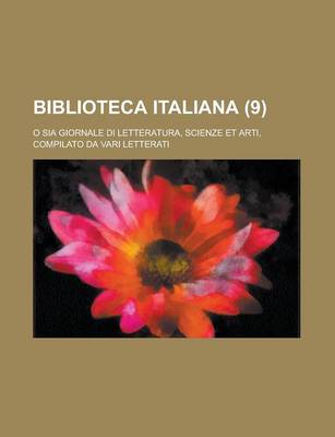 Book cover for Biblioteca Italiana (9); O Sia Giornale Di Letteratura, Scienze Et Arti, Compilato Da Vari Letterati