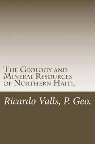 Cover of The Geology and Mineral Resources of Northern Haiti.