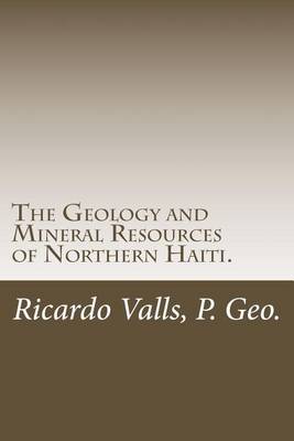 Book cover for The Geology and Mineral Resources of Northern Haiti.