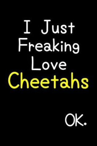 Cover of I Just Freaking Love Cheetahs Ok.