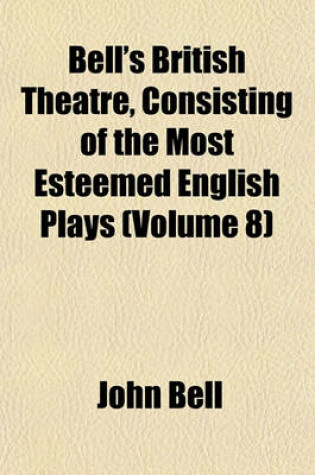 Cover of Bell's British Theatre, Consisting of the Most Esteemed English Plays Volume 8