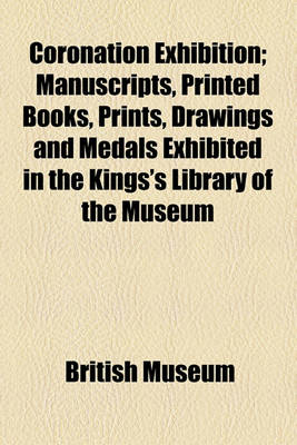 Book cover for Coronation Exhibition; Manuscripts, Printed Books, Prints, Drawings and Medals Exhibited in the Kings's Library of the Museum