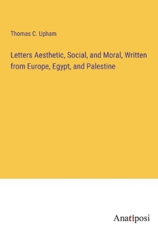 Cover of Letters Aesthetic, Social, and Moral, Written from Europe, Egypt, and Palestine