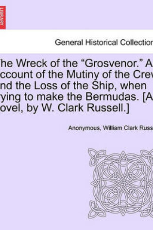 Cover of The Wreck of the "Grosvenor." an Account of the Mutiny of the Crew and the Loss of the Ship, When Trying to Make the Bermudas. [A Novel, by W. Clark Russell.]