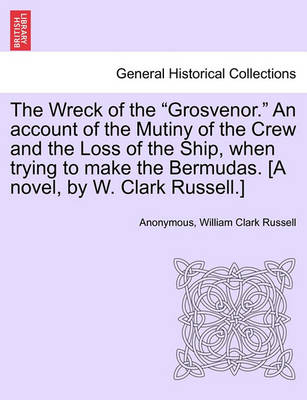 Book cover for The Wreck of the "Grosvenor." an Account of the Mutiny of the Crew and the Loss of the Ship, When Trying to Make the Bermudas. [A Novel, by W. Clark Russell.]